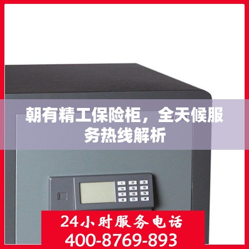 朝有精工保险柜，全天候服务热线解析