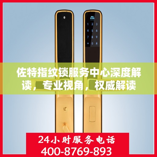 佐特指纹锁服务中心深度解读，专业视角，权威解读