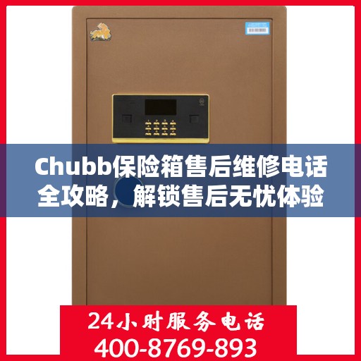 Chubb保险箱售后维修电话全攻略，解锁售后无忧体验