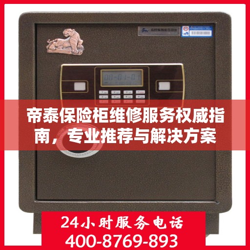 帝泰保险柜维修服务权威指南，专业推荐与解决方案