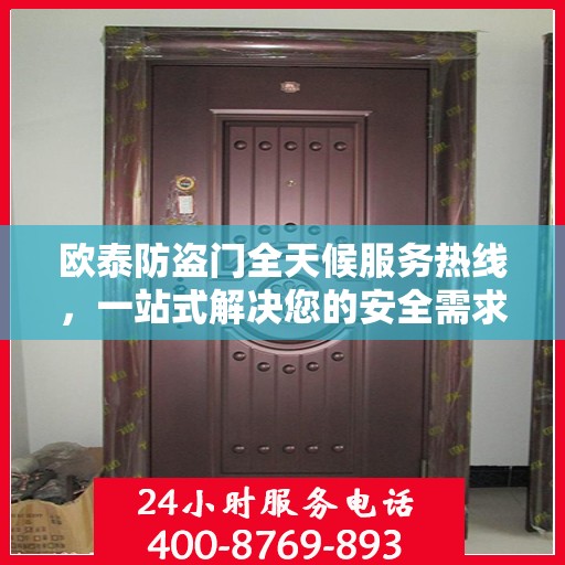 欧泰防盗门全天候服务热线，一站式解决您的安全需求