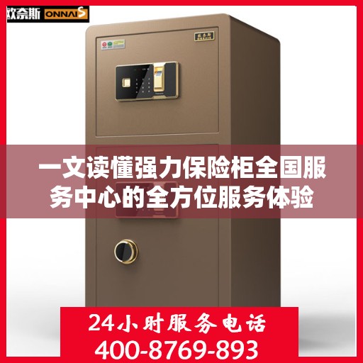 一文读懂强力保险柜全国服务中心的全方位服务体验