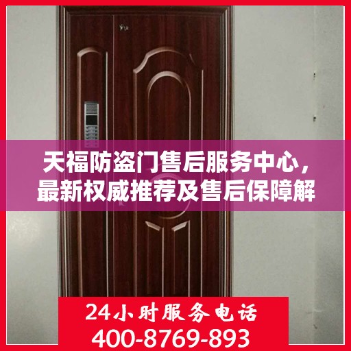 天福防盗门售后服务中心，最新权威推荐及售后保障解析