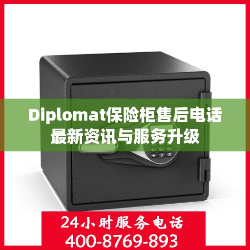 Diplomat保险柜售后电话最新资讯与服务升级