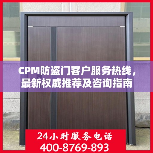 CPM防盗门客户服务热线，最新权威推荐及咨询指南