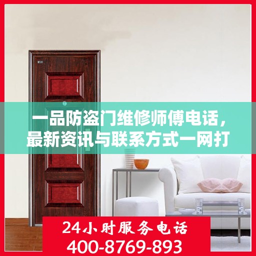 一品防盗门维修师傅电话，最新资讯与联系方式一网打尽