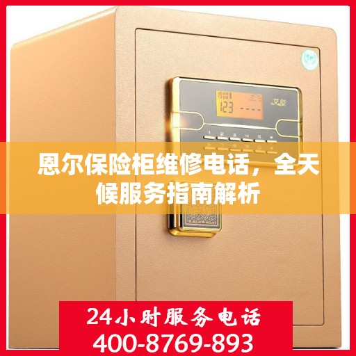 恩尔保险柜维修电话，全天候服务指南解析