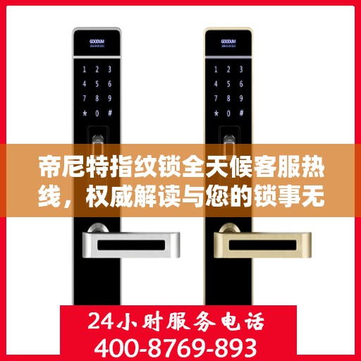 帝尼特指纹锁全天候客服热线，权威解读与您的锁事无缝对接
