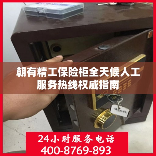 朝有精工保险柜全天候人工服务热线权威指南