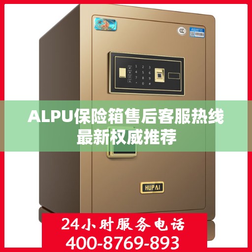 ALPU保险箱售后客服热线最新权威推荐