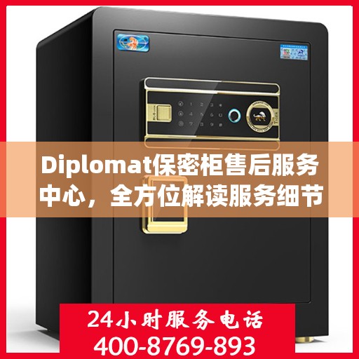 Diplomat保密柜售后服务中心，全方位解读服务细节与流程