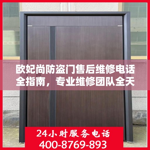 欧妃尚防盗门售后维修电话全指南，专业维修团队全天候服务最新攻略