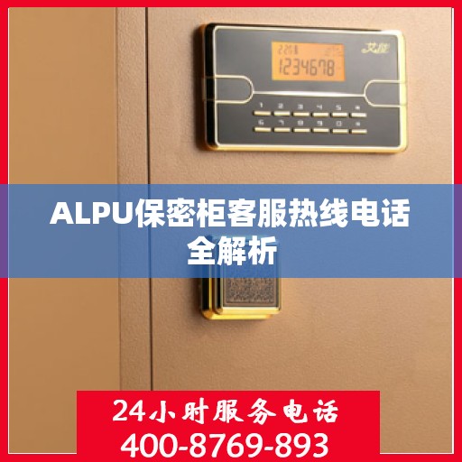 ALPU保密柜客服热线电话全解析