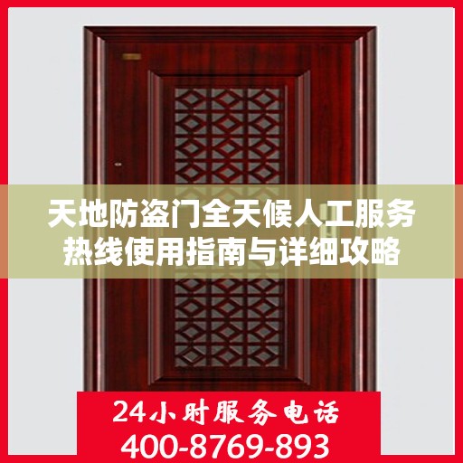 天地防盗门全天候人工服务热线使用指南与详细攻略