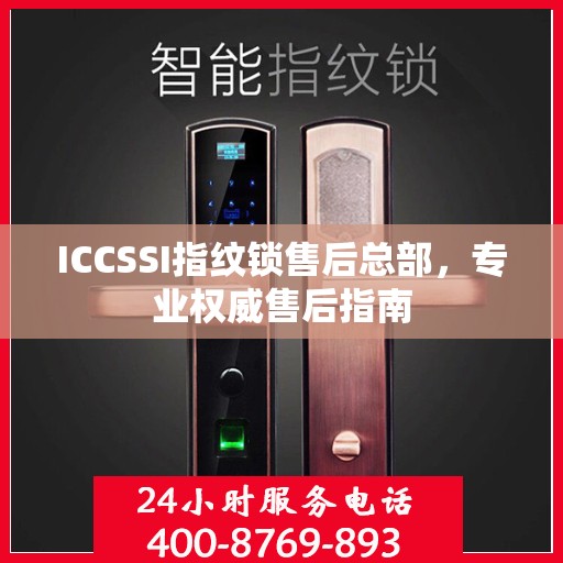 ICCSSI指纹锁售后总部，专业权威售后指南