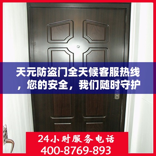 天元防盗门全天候客服热线，您的安全，我们随时守护