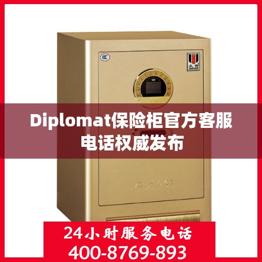 Diplomat保险柜官方客服电话权威发布