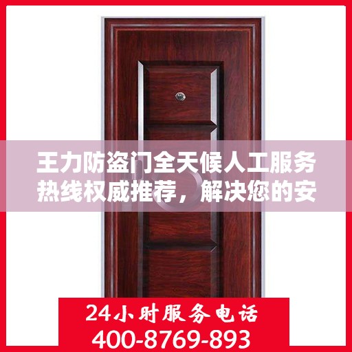 王力防盗门全天候人工服务热线权威推荐，解决您的安全锁事需求