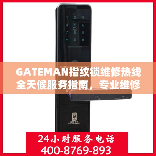 GATEMAN指纹锁维修热线全天候服务指南，专业维修电话全攻略