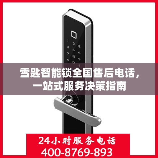 雪匙智能锁全国售后电话，一站式服务决策指南