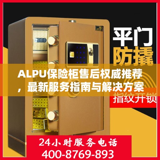 ALPU保险柜售后权威推荐，最新服务指南与解决方案