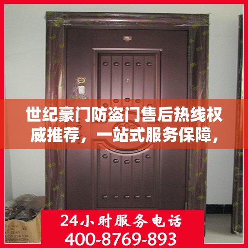世纪豪门防盗门售后热线权威推荐，一站式服务保障，让您无忧！