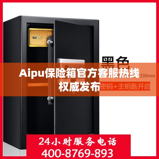 Aipu保险箱官方客服热线权威发布
