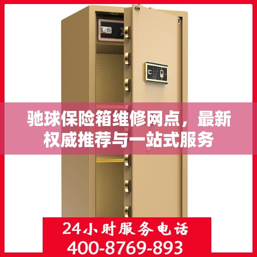 驰球保险箱维修网点，最新权威推荐与一站式服务