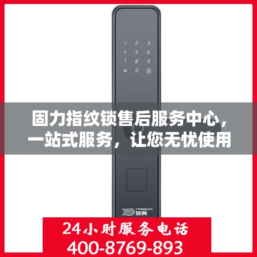 固力指纹锁售后服务中心，一站式服务，让您无忧使用指纹锁！