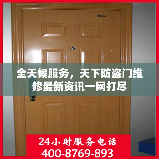 全天候服务，天下防盗门维修最新资讯一网打尽