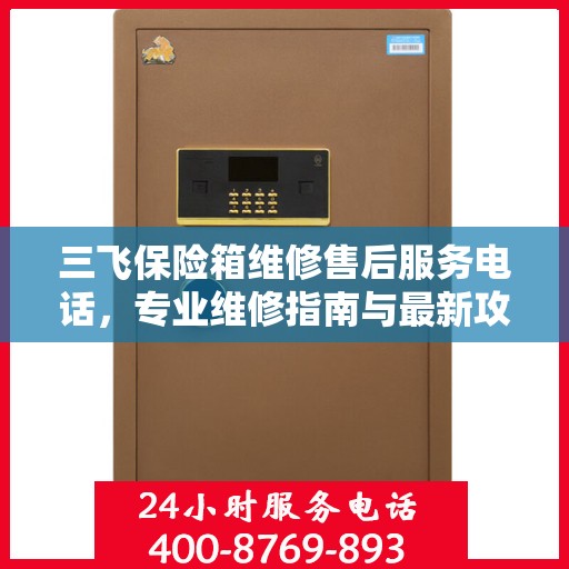 三飞保险箱维修售后服务电话，专业维修指南与最新攻略