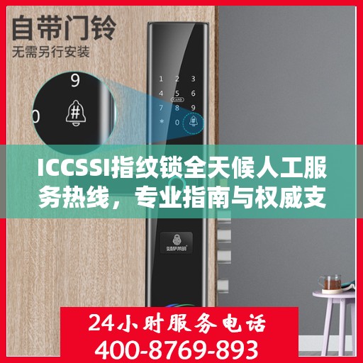 ICCSSI指纹锁全天候人工服务热线，专业指南与权威支持