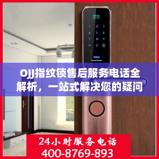 OJJ指纹锁售后服务电话全解析，一站式解决您的疑问和需求