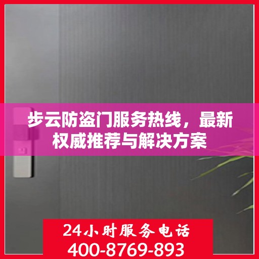 步云防盗门服务热线，最新权威推荐与解决方案