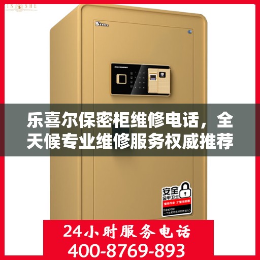 乐喜尔保密柜维修电话，全天候专业维修服务权威推荐