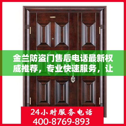 金兰防盗门售后电话最新权威推荐，专业快速服务，让您安心无忧