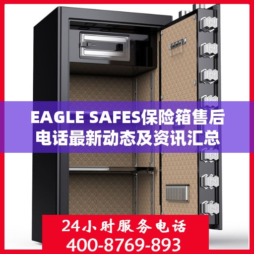 EAGLE SAFES保险箱售后电话最新动态及资讯汇总