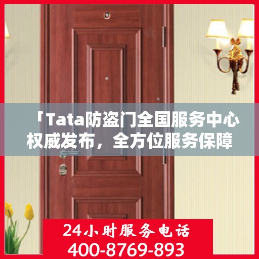 「Tata防盗门全国服务中心权威发布，全方位服务保障，让您安心居家」
