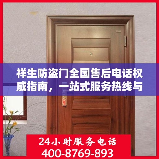 祥生防盗门全国售后电话权威指南，一站式服务热线与支持体系详解