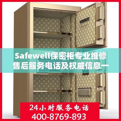 Safewell保密柜专业维修售后服务电话及权威信息一览