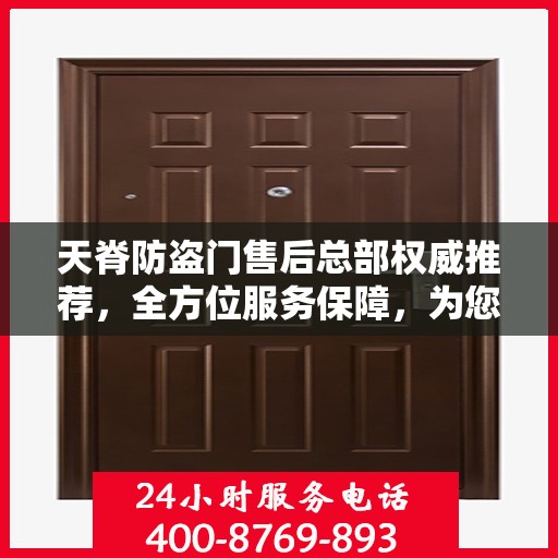 天脊防盗门售后总部权威推荐，全方位服务保障，为您的安全保驾护航