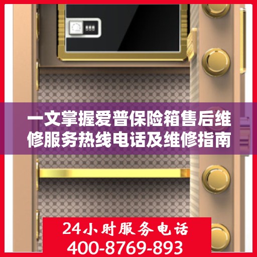 一文掌握爱普保险箱售后维修服务热线电话及维修指南