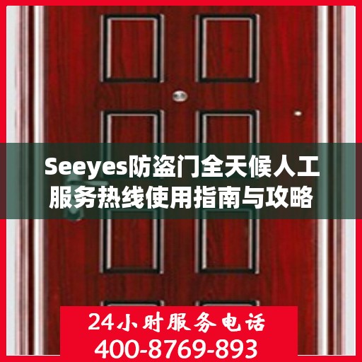 Seeyes防盗门全天候人工服务热线使用指南与攻略