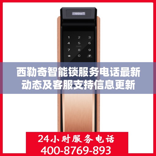 西勒奇智能锁服务电话最新动态及客服支持信息更新