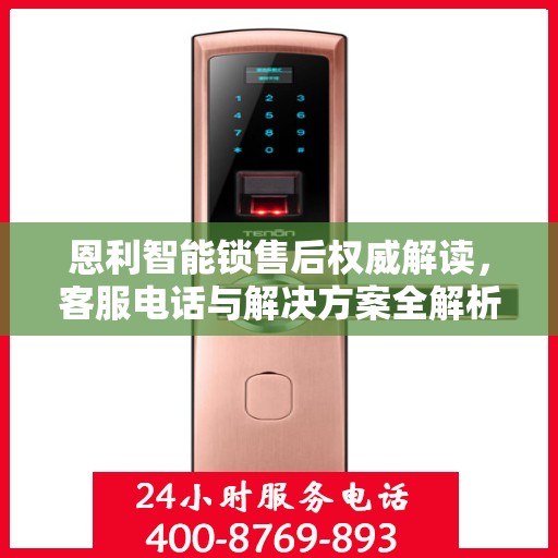 恩利智能锁售后权威解读，客服电话与解决方案全解析