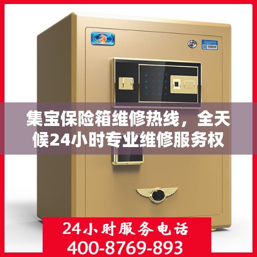 集宝保险箱维修热线，全天候24小时专业维修服务权威发布