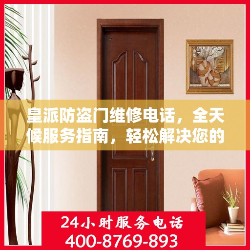 皇派防盗门维修电话，全天候服务指南，轻松解决您的安全锁事