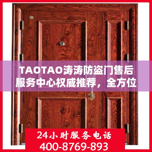 TAOTAO涛涛防盗门售后服务中心权威推荐，全方位守护您的安全门户