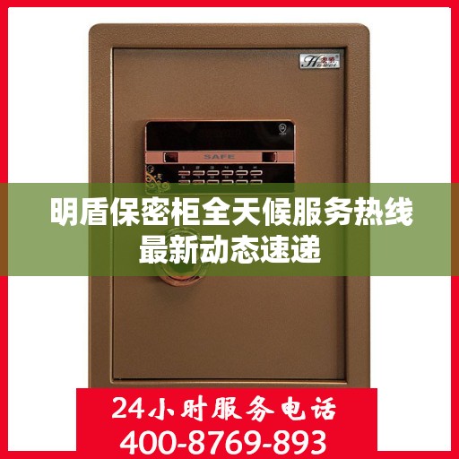 明盾保密柜全天候服务热线最新动态速递