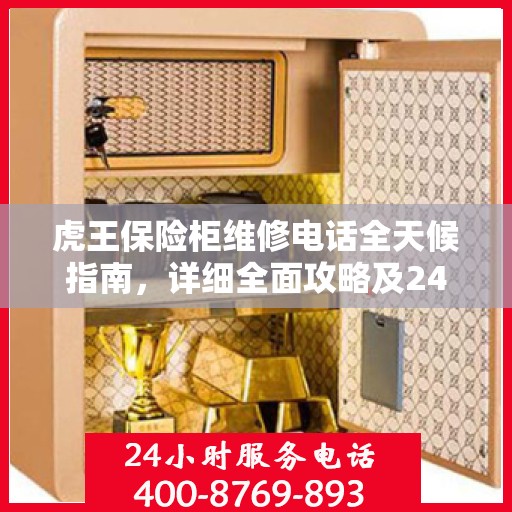 虎王保险柜维修电话全天候指南，详细全面攻略及24小时维修支持